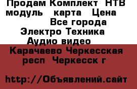 Продам Комплект “НТВ-модуль“  карта › Цена ­ 4 720 - Все города Электро-Техника » Аудио-видео   . Карачаево-Черкесская респ.,Черкесск г.